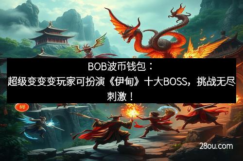 BOB波币钱包：超级变变变玩家可扮演《伊甸》十大BOSS，挑战无尽刺激！