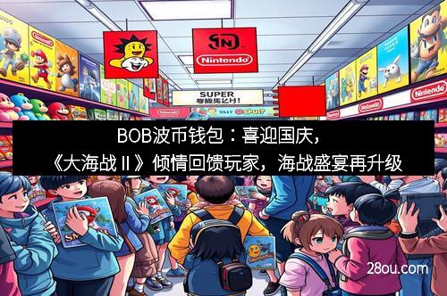 BOB波币钱包：喜迎国庆，《大海战Ⅱ》倾情回馈玩家，海战盛宴再升级